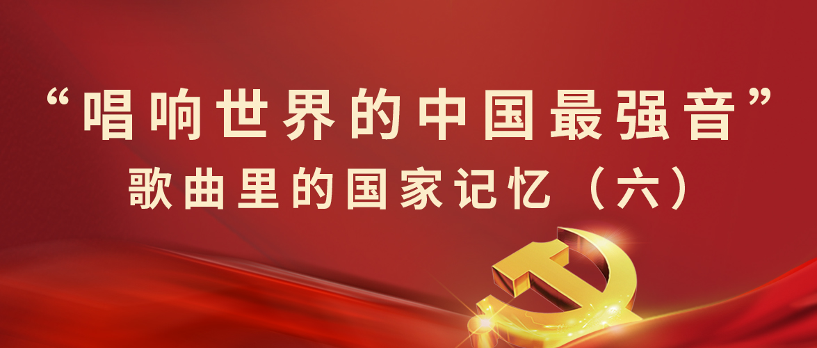 “唱響世界的中(zhōng)國(guó)最強音”歌曲裏的國(guó)家記憶（六）
